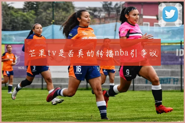 芒果tv是否真的转播nba引争议