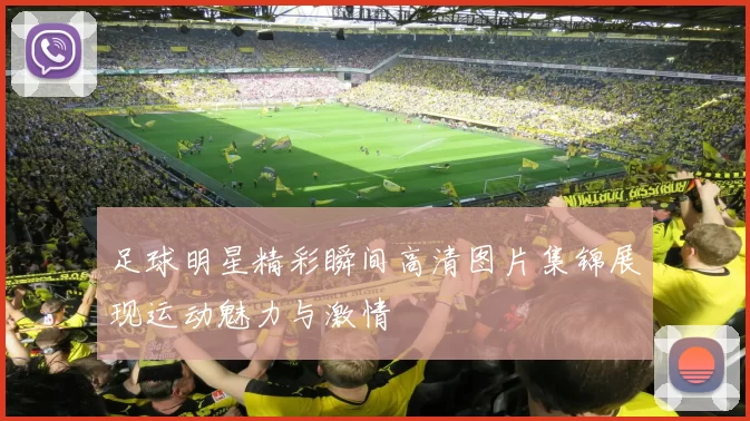 足球明星精彩瞬间高清图片集锦展现运动魅力与激情