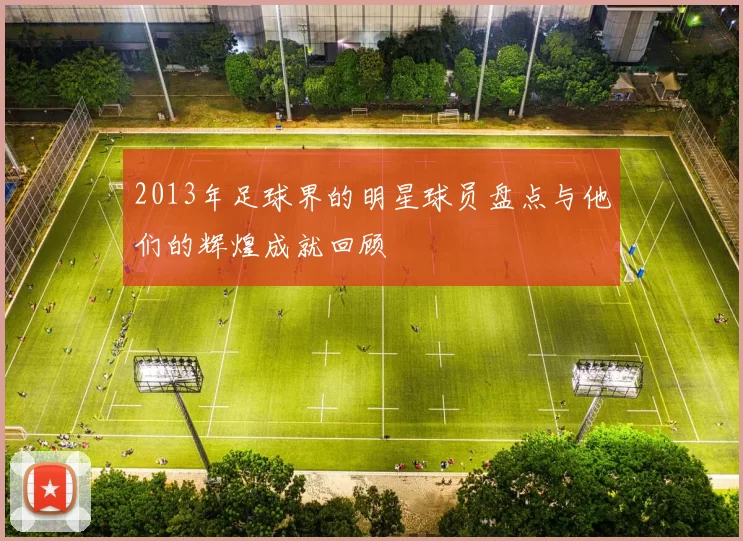 2013年足球界的明星球员盘点与他们的辉煌成就回顾