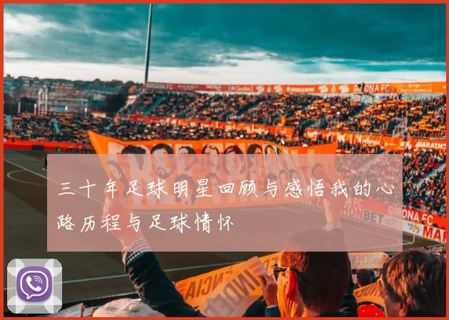 三十年足球明星回顾与感悟我的心路历程与足球情怀