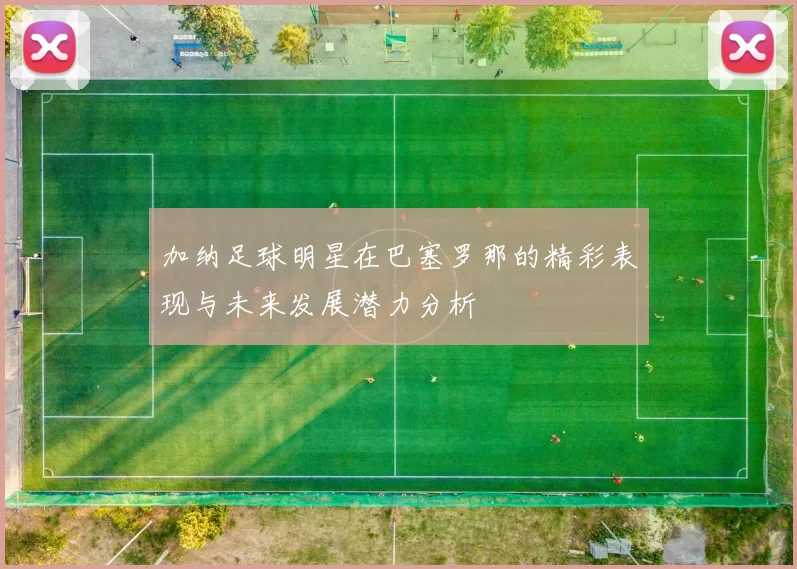 加纳足球明星在巴塞罗那的精彩表现与未来发展潜力分析
